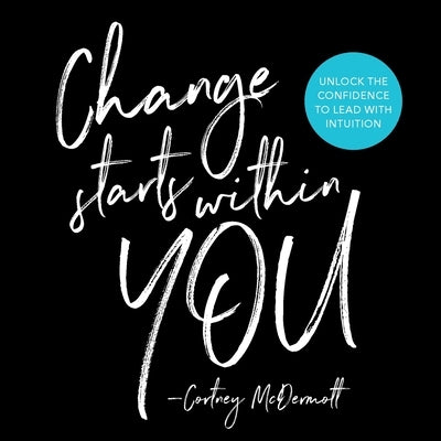 Change Starts Within You: Unlock the Confidence to Lead with Intuition by McDermott, Cortney