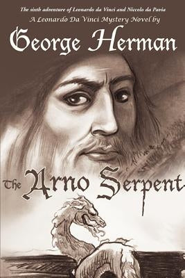 The Arno Serpent: The sixth adventure of Leonardo da Vinci and Niccolo da Pavia by Herman, George