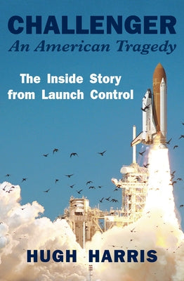 Challenger: An American Tragedy: The Inside Story from Launch Control by Harris, Hugh