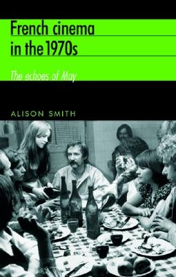 French Cinema in the 1970s: The Echoes of May by Smith, Alison