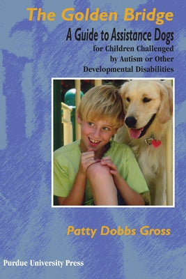 Golden Bridge: A Guide to Assistance Dogs for Children Challenged by Autism or Other Developmental Disabilities by Gross, Patty Dobbs