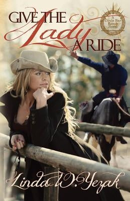 Give the Lady a Ride: Book 1 of the Circle Bar Ranch Series by Yezak, Linda W.