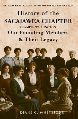 History of the Sacajawea Chapter, Olympia, Washington: Our Founding Members & Their Legacy by Whetstone, Diane C.