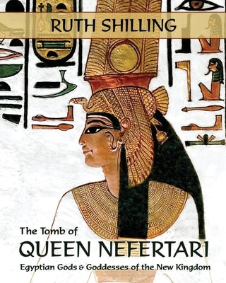 The Tomb of Queen Nefertari: Egyptian Gods and Goddesses of the New Kingdom by Shilling, Ruth