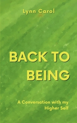 Back to Being: A Conversation with my Higher Self by Carol, Lynn