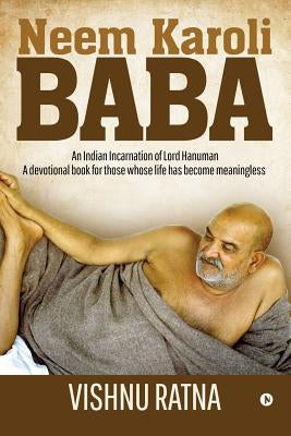 Neem Karoli Baba: An Indian Incarnation of Lord Hanuman- A devotional book for those whose life has become meaningless by Vishnu Ratna