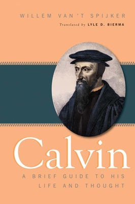 Calvin: A Brief Guide to His Life and Thought by Spijker, Willem Van 't