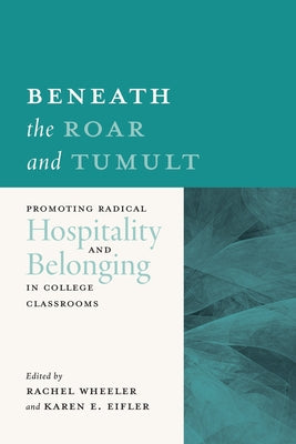 Beneath the Roar and Tumult: Promoting Radical Hospitality and Belonging in College Classrooms by Wheeler, Rachel