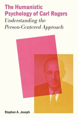 The Humanistic Psychology of Carl Rogers: Understanding the Person-Centered Approach by Joseph, Stephen A.
