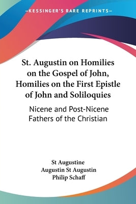 St. Augustin on Homilies on the Gospel of John, Homilies on the First Epistle of John and Soliloquies: Nicene and Post-Nicene Fathers of the Christian by St Augustine