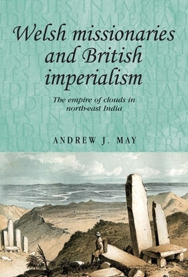 Welsh Missionaries and British Imperialism: The Empire of Clouds in North-East India by May, Andrew