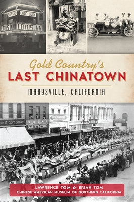 Gold Country's Last Chinatown: Marysville, California by Tom, Lawrence