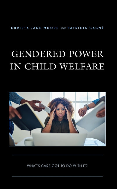 Gendered Power in Child Welfare: What's Care Got to Do with It? by Moore, Christa Jane