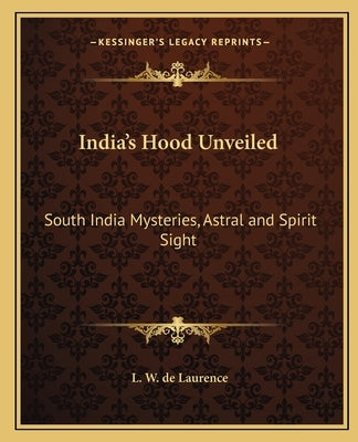 India's Hood Unveiled: South India Mysteries, Astral and Spirit Sight by de Laurence, L. W.