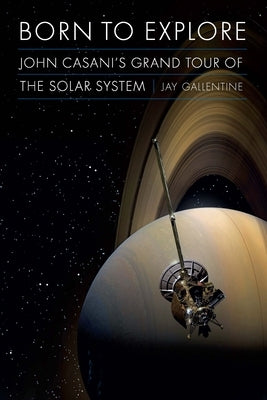 Born to Explore: John Casani's Grand Tour of the Solar System by Gallentine, Jay