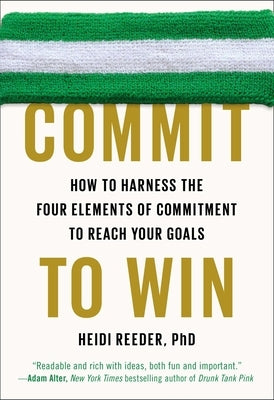 Commit to Win: How to Harness the Four Elements of Commitment to Reach Your Goals by Reeder, Heidi