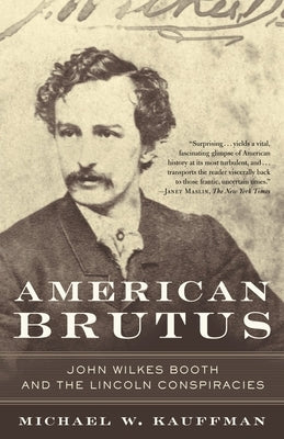 American Brutus: John Wilkes Booth and the Lincoln Conspiracies by Kauffman, Michael W.