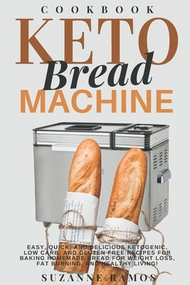 Keto Bread Machine Cookbook: Easy, Quick, and Delicious Ketogenic, Low Carb, and Gluten-Free Recipes for Baking Homemade Bread in a Bread Maker for by Ramos, Suzanne