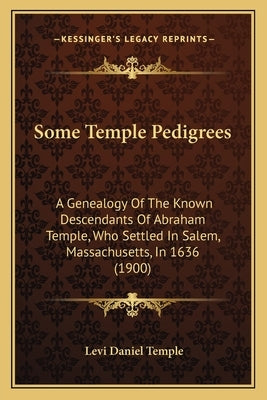 Some Temple Pedigrees: A Genealogy Of The Known Descendants Of Abraham Temple, Who Settled In Salem, Massachusetts, In 1636 (1900) by Temple, Levi Daniel
