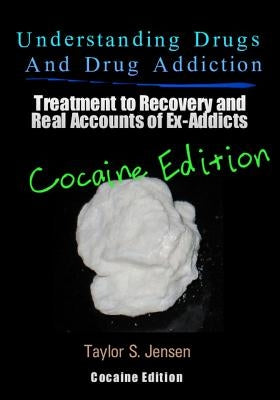 Understanding Drugs and Drug Addiction: Treatment to Recovery and Real Accounts of Ex-Addicts / Volume IV - Cocaine Edition by Jensen, Taylor S.