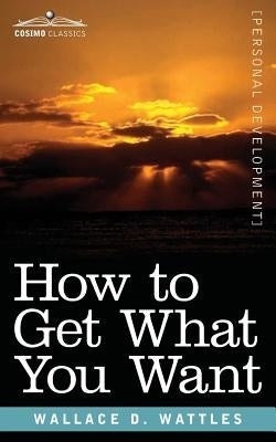 How to Get What You Want by Wattles, Wallace D.