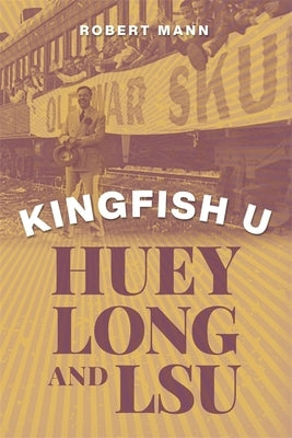 Kingfish U: Huey Long and Lsu by Mann, Robert