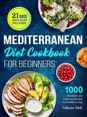 Mediterranean Diet Cookbook for Beginners: 1000 Affordable and Delicious Recipes for Healthy Living( 21 Days Meal Plan Included) by White, Catharine