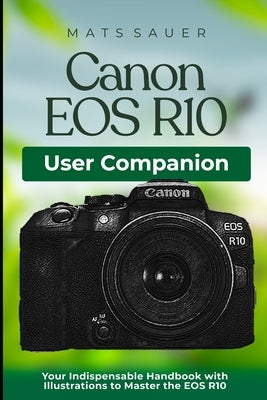 Canon EOS R10 User Companion: Your Indispensable Handbook with Illustrations to Master the EOS R10 by Sauer, Mats