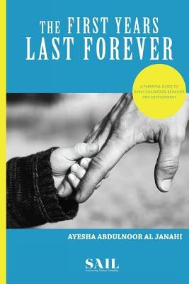 The First Years Last Forever: Parental guide to early childhood behavior and development by Al Janahi, Ayesha Abdulnoor