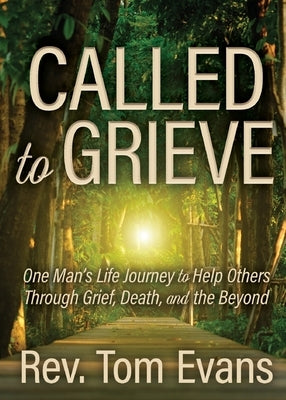 Called to Grieve: One Man's Life Journey to Help Others Through Grief, Death, and the Beyond by Evans, Tom