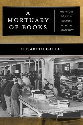 A Mortuary of Books: The Rescue of Jewish Culture After the Holocaust by Gallas, Elisabeth