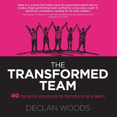 The Transformed Team: 40 Dynamic Practices to Transform any Team by Woods, Declan