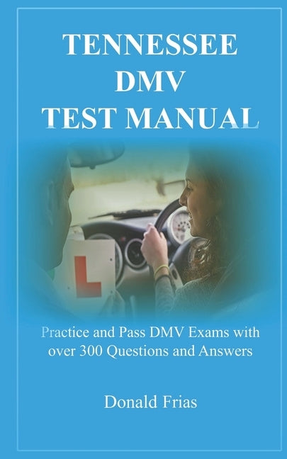 Tennessee DMV Test Manual: Practice and Pass DMV Exams with over 300 Questions and Answers by Frias, Donald