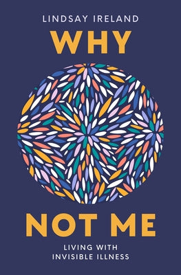 Why Not Me: Living with Invisible Illness by Ireland, Lindsay