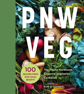 Pnw Veg: The Pacific Northwest Seasonal Vegetarian Cookbook (100 Recipes from Our Local Bounty) by O'Donnel, Kim