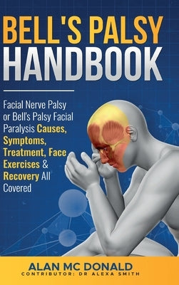 Bell's Palsy Handbook: Facial Nerve Palsy or Bell's Palsy facial paralysis causes, symptoms, treatment, face exercises & recovery all covered by Smith, Alexa