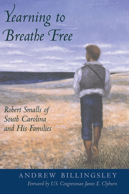 Yearning to Breathe Free: Robert Smalls of South Carolina and His Families by Billingsley, Andrew