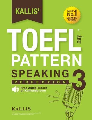 Kallis' TOEFL iBT Pattern Speaking 3: Perfection (College Test Prep 2016 + Study Guide Book + Practice Test + Skill Building - TOEFL iBT 2016) by Kallis