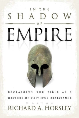 In the Shadow of Empire: Reclaiming the Bible as a History of Faithful Resistance by Horsley, Richard A.