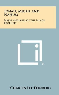 Jonah, Micah And Nahum: Major Messages Of The Minor Prophets by Feinberg, Charles Lee