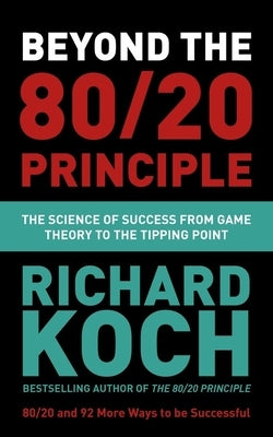 Beyond the 80/20 Principle: The Science of Success from Game Theory to the Tipping Point by Koch, Richard