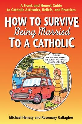 How to Survive Being Married to a Cathol: A Frank and Honest Guide to Catholic Attitudes, Beliefs, and Practices by Henesy, Michael