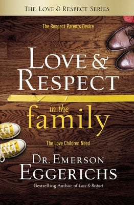 Love and Respect in the Family: The Respect Parents Desire; The Love Children Need by Eggerichs, Emerson