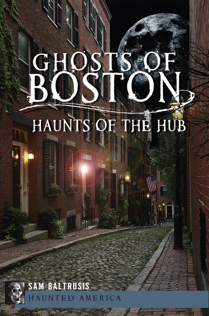 Ghosts of Boston: Haunts of the Hub by Baltrusis, Sam