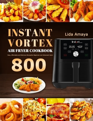 Instant Vortex Air Fryer Cookbook: 800 Easy, Affordable and Delicious Recipes for Beginners and Advanced Users by Amaya, Lida