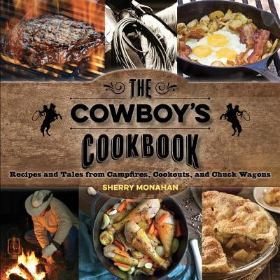 The Cowboy's Cookbook: Recipes and Tales from Campfires, Cookouts, and Chuck Wagons by Monahan, Sherry