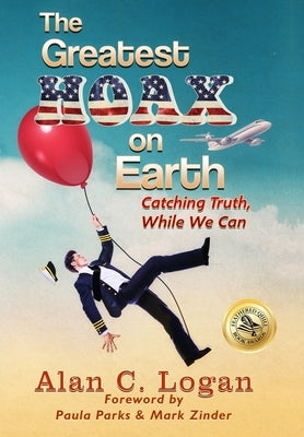 The Greatest Hoax on Earth: Catching Truth, While We Can by Logan, Alan C.