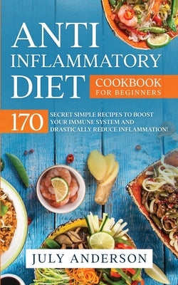 Anti-Inflammatory Diet Cookbook for Beginners: 170 Secret Simple Recipes to Boost Your Immune System and Drastically Reduce Inflammation! by Anderson, July