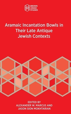 Aramaic Incantation Bowls in Their Late Antique Jewish Contexts by Marcus, Alexander W.