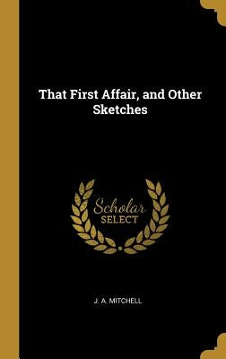 That First Affair, and Other Sketches by Mitchell, J. A.